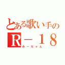 とある歌い手のＲ－１８（みーちゃん）