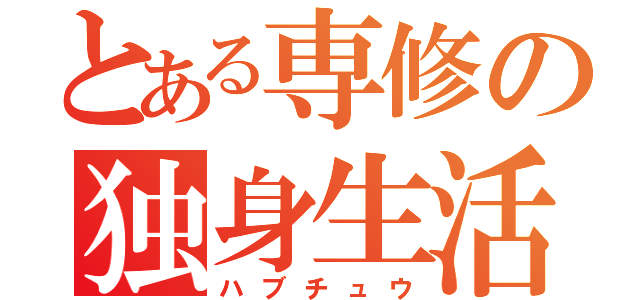 とある専修の独身生活（ハブチュウ）