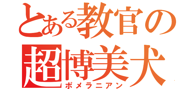 とある教官の超博美犬（ポメラニアン）