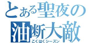 とある聖夜の油断大敵（こくはくシーズン）