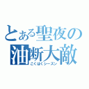 とある聖夜の油断大敵（こくはくシーズン）