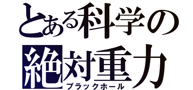 とある科学の絶対重力（ブラックホール）