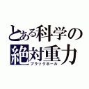 とある科学の絶対重力（ブラックホール）