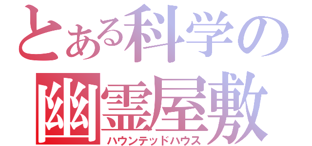 とある科学の幽霊屋敷（ハウンテッドハウス）