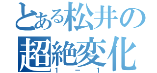 とある松井の超絶変化（１－１）