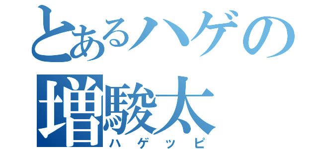 とあるハゲの増駿太（ハゲッピ）