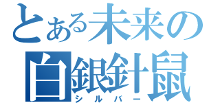 とある未来の白銀針鼠（シルバー）