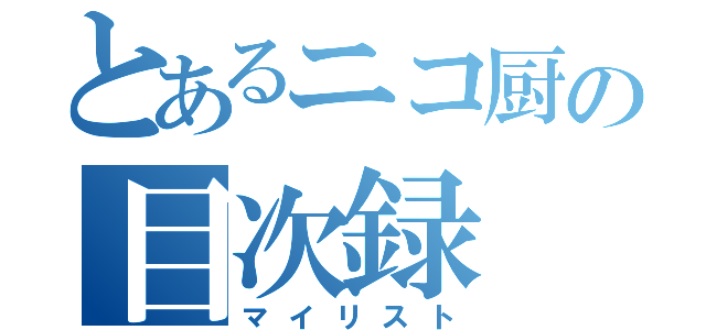 とあるニコ厨の目次録（マイリスト）