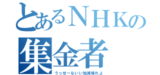 とあるＮＨＫの集金者（うっせーないい加減帰れよ）