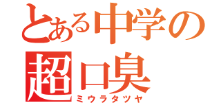 とある中学の超口臭（ミウラタツヤ）