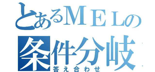 とあるＭＥＬの条件分岐（答え合わせ）