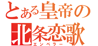 とある皇帝の北条恋歌（エンペラー）