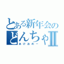 とある新年会のどんちゃん騒ぎⅡ（あけおめー）