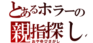 とあるホラーの親指探し（おやゆびさがし）