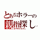 とあるホラーの親指探し（おやゆびさがし）