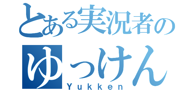 とある実況者のゆっけん（Ｙｕｋｋｅｎ）