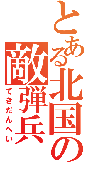 とある北国の敵弾兵（てきだんへい）