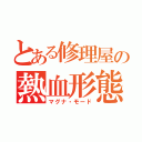 とある修理屋の熱血形態（マグナ・モード）