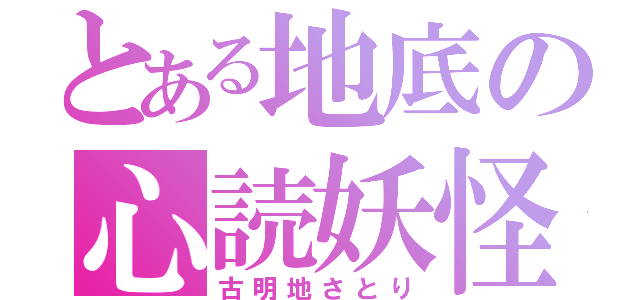 とある地底の心読妖怪（古明地さとり）