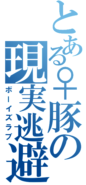 とある♀豚の現実逃避（ボーイズラブ）