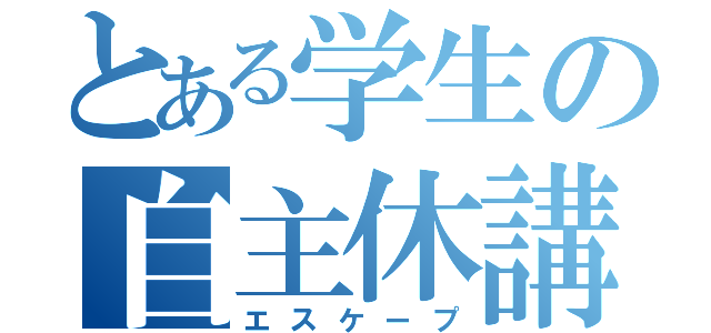 とある学生の自主休講（エスケープ）