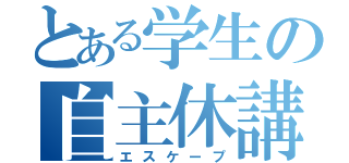 とある学生の自主休講（エスケープ）