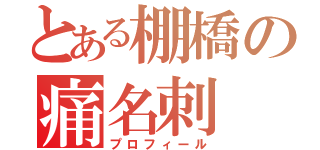 とある棚橋の痛名刺（プロフィール）