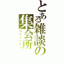 とある雑談の集会所Ⅱ（コミュニティ）