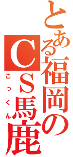 とある福岡のＣＳ馬鹿（こっくん）