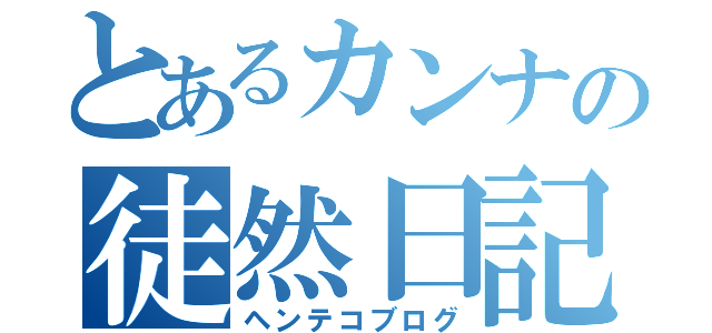 とあるカンナの徒然日記（ヘンテコブログ）