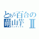 とある百合の萌山芋Ⅱ（インデックス）