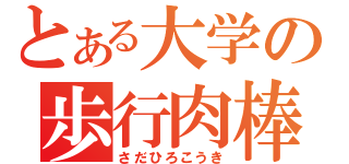 とある大学の歩行肉棒（さだひろこうき）