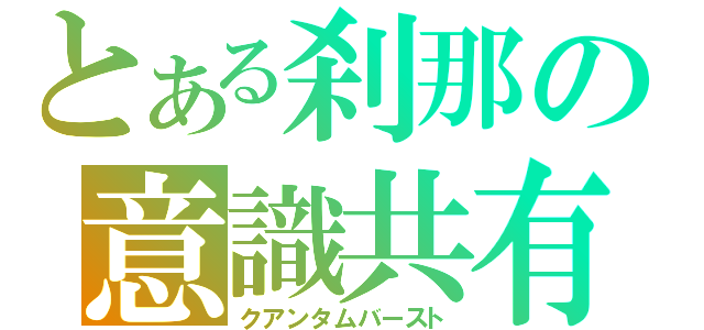 とある刹那の意識共有域（クアンタムバースト）