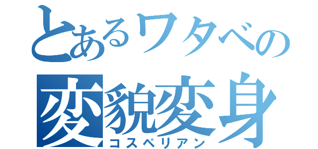 とあるワタベの変貌変身（コスペリアン）