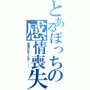 とあるぼっちの感情喪失（感情がねぇんだ・・・）