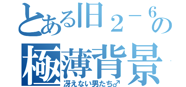 とある旧２－６の極薄背景（冴えない男たち♂）