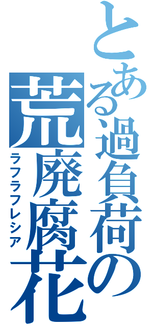 とある過負荷の荒廃腐花（ラフラフレシア）