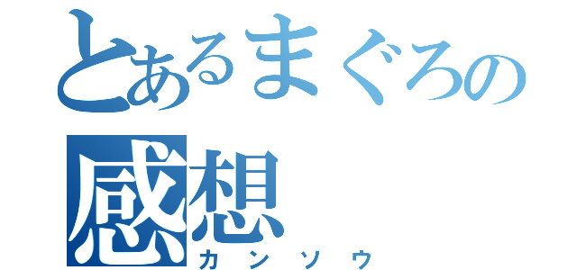 とあるまぐろの感想（カンソウ）