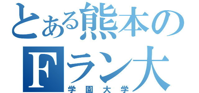 とある熊本のＦラン大（学園大学）