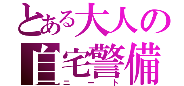 とある大人の自宅警備（ニート）