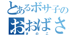 とあるボサ子のおおばさ（きのこ）