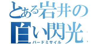 とある岩井の白い閃光（バードミサイル）