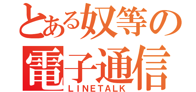 とある奴等の電子通信（ＬＩＮＥＴＡＬＫ）