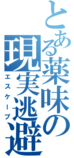 とある薬味の現実逃避（エスケープ）