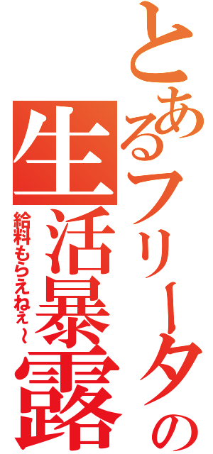 とあるフリーターの生活暴露（給料もらえねぇ～）