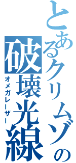 とあるクリムゾンの破壊光線（オメガレーザー）