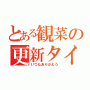 とある観菜の更新タイム（いつもありがとう）