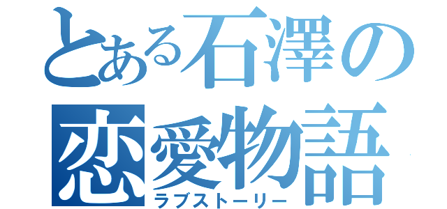 とある石澤の恋愛物語（ラブストーリー）