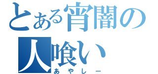 とある宵闇の人喰い（あやしー）