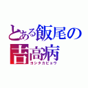 とある飯尾の吉高病（ヨシタカビョウ）